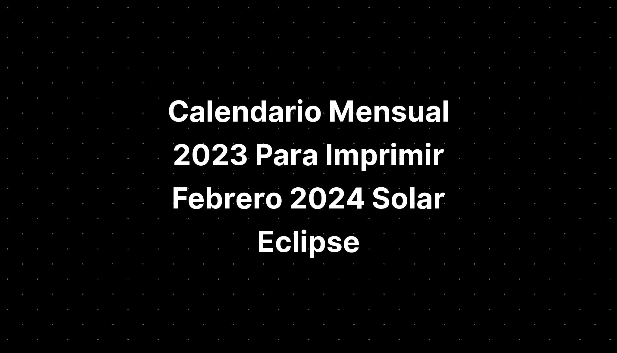 Calendario Mensual 2023 Para Imprimir Febrero 2024 Solar Eclipse IMAGESEE